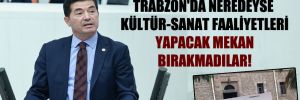 CHP’li Kaya: Trabzon’da neredeyse kültür-sanat faaliyetleri yapacak mekan bırakmadılar!