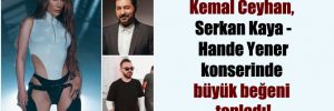 Kemal Ceyhan, Serkan Kaya- Hande Yener konserinde büyük beğeni topladı! 