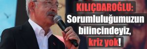 Kılıçdaroğlu: Sorumluluğumuzun bilincindeyiz, kriz yok!