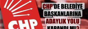 CHP’de belediye başkanlarına adaylık yolu kapandı mı?