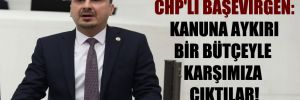 CHP’li Başevirgen: Kanuna aykırı bir bütçeyle karşımıza çıktılar!