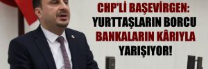 CHP’li Başevirgen: Yurttaşların borcu bankaların kârıyla yarışıyor!