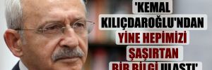 ‘Kemal Kılıçdaroğlu’ndan yine hepimizi şaşırtan bir bilgi ulaştı’