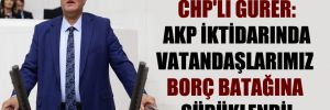 CHP’li Gürer: AKP iktidarında vatandaşlarımız borç batağına sürüklendi!