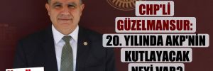 CHP’li Güzelmansur: 20. yılında AKP’nin kutlayacak neyi var?