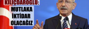 Kılıçdaroğlu: Mutlaka iktidar olacağız