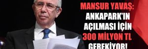 Mansur Yavaş: Ankapark’ın açılması için 300 milyon TL gerekiyor!