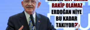 ‘Madem Bay Kemal rakip olamaz Erdoğan niye bu kadar takıyor?’