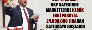 CHP’li Gürer: AKP sayesinde marketlerde kemik  eski parayla 24.000.000 Liradan satılmaya başlandı