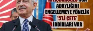 Kılıçdaroğlu’nun adaylığını engellemeye yönelik ‘5’li çete’ iddiaları var