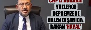 CHP’li Ağbaba: Yüzlerce depremzede halen dışarıda, Bakan ‘hayal’ satıyor!