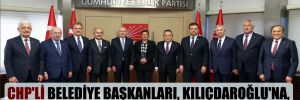 CHP’li belediye başkanları, Kılıçdaroğlu’na, ‘adaylığınızı ilan edin’ dedi!