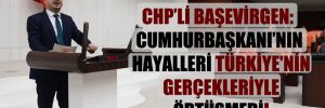 CHP’li Başevirgen: Cumhurbaşkanı’nın hayalleri Türkiye’nin gerçekleriyle örtüşmedi!
