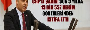 CHP’li Şahin: Son 3 yılda 13 bin 557 hekim görevlerinden istifa etti