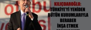Kılıçdaroğlu: Türkiye’yi yeniden bütün kurumlarıyla beraber inşa etmek zorundayız!