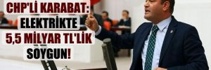 CHP’li Karabat: Elektrikte 5,5 milyar TL’lik soygun!