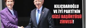 Kılıçdaroğlu ve İYİ Parti’nin gizli başörtüsü zirvesi!