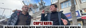 CHP’li Kaya: Binalarla birlikte baz istasyonları da yıkıldı, iletişim felç oldu!