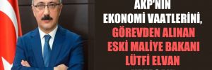 AKP’nin ekonomi vaatlerini, görevden alınan eski Maliye Bakanı Lütfi Elvan yazacak!