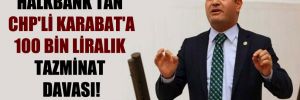 Halkbank’tan CHP’li Karabat’a 100 bin Liralık tazminat davası!