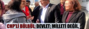 CHP’li Bülbül: Devlet; milleti değil, millet; devleti enkaz altından çıkardı!