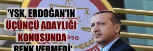 ‘YSK, Erdoğan’ın üçüncü adaylığı konusunda renk vermedi’