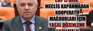 CHP’li Arık: Meclis kapanmadan kooperatif mağdurları için yasal düzenleme yapılmalı!