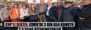 CHP’li Sertel: İzmir’de 3 bin 654 konutu 2.5 yılda bitiremeyenler 200 bin konutu bir yılda nasıl bitirecek?
