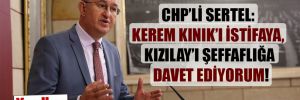 CHP’li Sertel: Kerem Kınık’ı istifaya, Kızılay’ı şeffaflığa davet ediyorum!