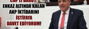 CHP’li Barut: Enkaz altında kalan AKP iktidarını istifaya davet ediyorum!