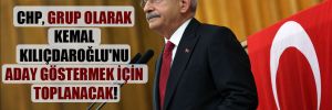 CHP, grup olarak Kemal Kılıçdaroğlu’nu aday göstermek için toplanacak!