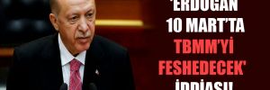 ‘Erdoğan 10 Mart’ta TBMM’yi feshedecek’ iddiası!