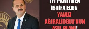 İYİ Parti’den istifa eden Yavuz Ağıralioğlu’nun asıl planı! 