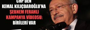 CHP’den Kemal Kılıçdaroğlu’na Şebnem Ferahlı kampanya videosu: Birileri var