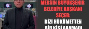 Mersin Büyükşehir Belediye Başkanı Seçer: Bizi hükümetten bir kişi aramadı