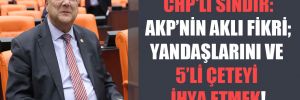 CHP’li Sındır: AKP’nin aklı fikri; yandaşlarını ve 5’li çeteyi ihya etmek! 