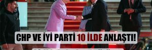 CHP ve İYİ Parti 10 ilde anlaştı!