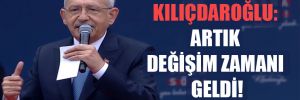 Kılıçdaroğlu: Artık değişim zamanı geldi!