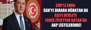 CHP’li Emir: SGK’yı zarara uğratan da aşıyı devlete fahiş fiyattan satan da AKP listelerinde!
