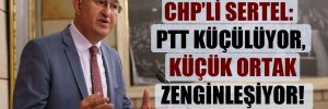 CHP’li Sertel: PTT küçülüyor, küçük ortak zenginleşiyor!
