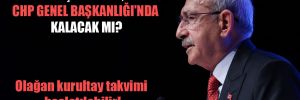 Kılıçdaroğlu, CHP Genel Başkanlığı’nda kalacak mı?