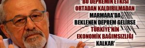 ‘Bu depremin etkisi ortadan kaldırılmadan Marmara’da beklenen deprem gelirse Türkiye’nin ekonomik bağımsızlığı kalkar’ 