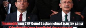 ‘İmamoğlu’nun CHP Genel Başkanı olmak için tek şansı Kılıçdaroğlu’nun kendisini davet etmesi ve ona bırakması’ 