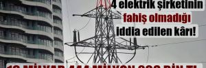 4 elektrik şirketinin fahiş olmadığı iddia edilen kârı: 16 milyar 444 milyon 208 bin TL 