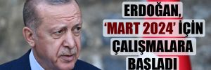 Erdoğan, ‘Mart 2024’ için çalışmalara başladı