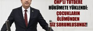 CHP’li Tutdere hükümete yüklendi: Çocukların ölümünden siz sorumlusunuz! 
