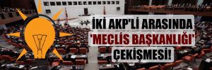 İki AKP’li arasında ‘Meclis Başkanlığı’ çekişmesi!