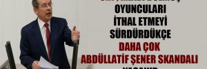 CHP; miadı dolmuş oyuncularını ithal etmeyi sürdürdükçe daha çok Abdüllatif Şener skandalı yaşanır 