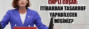 CHP’li Coşar: İtibardan tasarruf yapabilecek misiniz? 