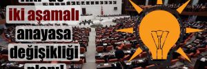 AKP’de iki aşamalı anayasa değişikliği planı!